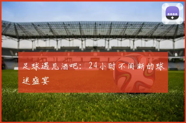 足球遇见酒吧：24小时不间断的球迷盛宴