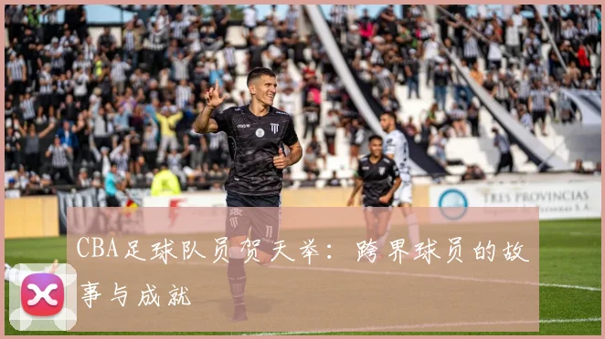 CBA足球队员贺天举：跨界球员的故事与成就