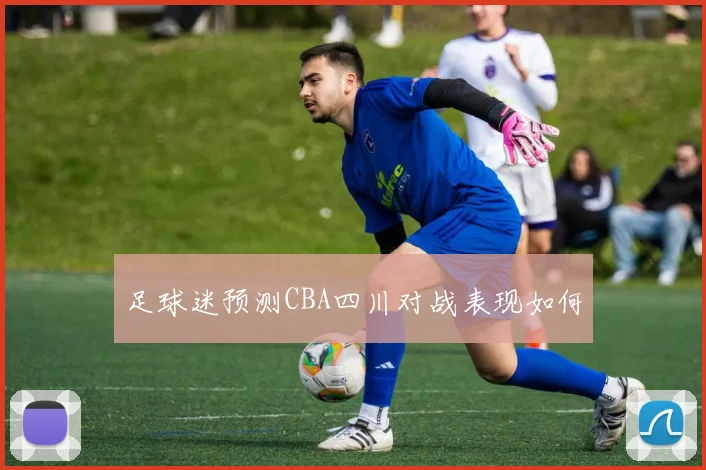 足球迷预测CBA四川对战表现如何