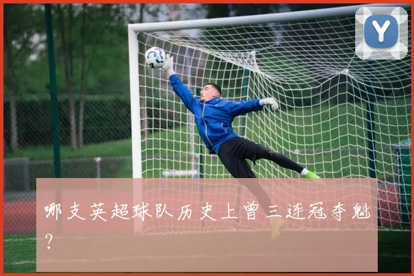哪支英超球队历史上曾三连冠夺魁？
