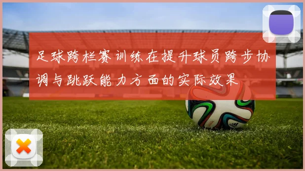 足球跨栏赛训练在提升球员跨步协调与跳跃能力方面的实际效果