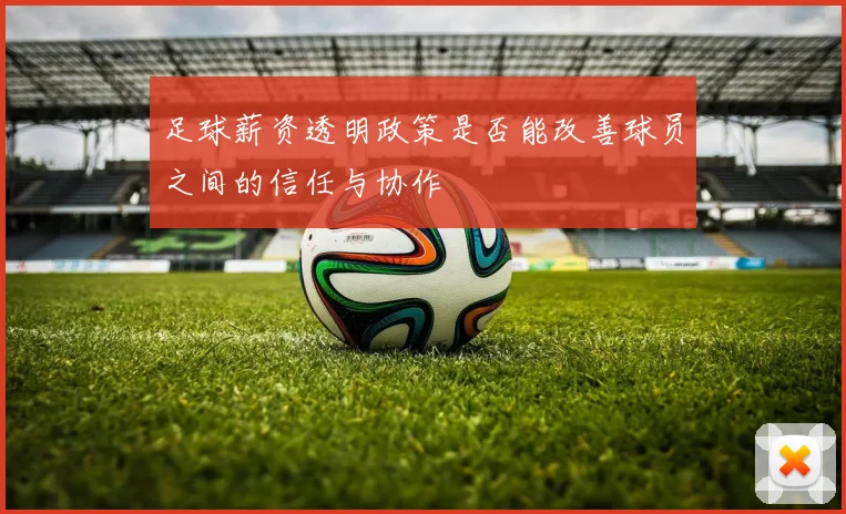 足球薪资透明政策是否能改善球员之间的信任与协作