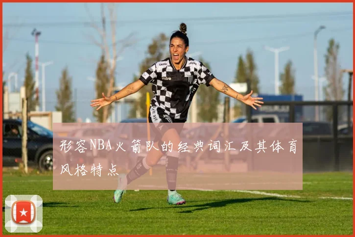 形容NBA火箭队的经典词汇及其体育风格特点