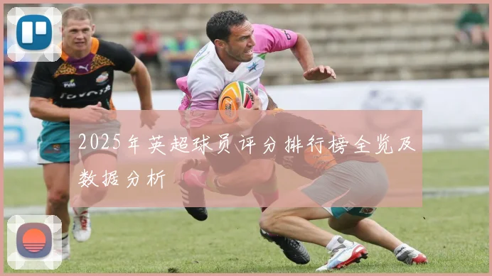 2025年英超球员评分排行榜全览及数据分析
