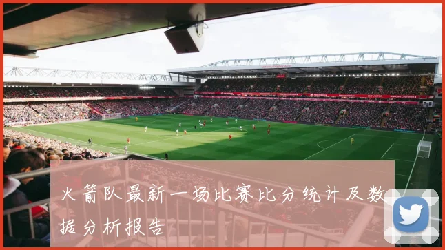 火箭队最新一场比赛比分统计及数据分析报告